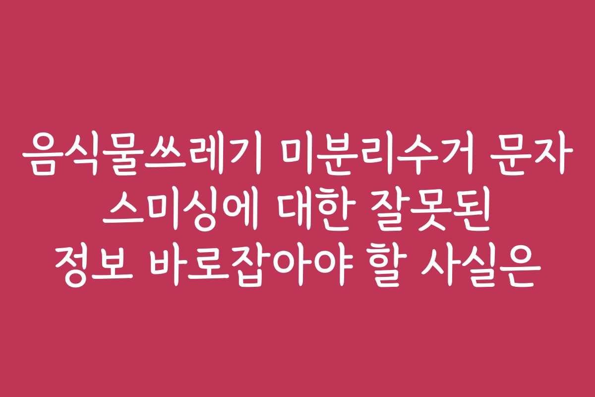 음식물쓰레기 미분리수거 문자 스미싱에 대한 잘못된 정보 바로잡아야 할 사실은
