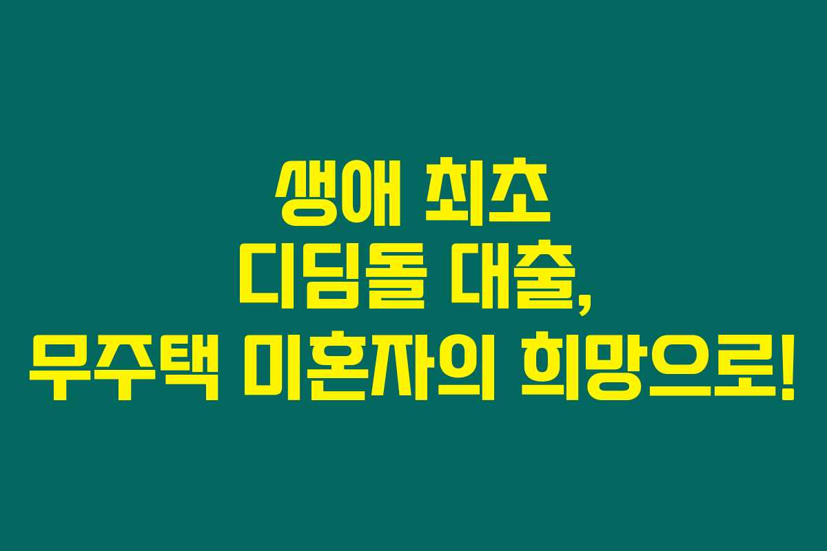 생애 최초 디딤돌 대출, 무주택 미혼자의 희망으로! 생애 최초 디딤돌 대출, 무주택 미혼자의 희망으로!