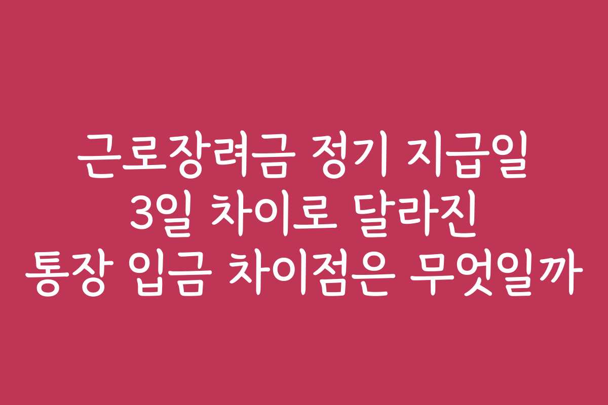 근로장려금 정기 지급일 3일 차이로 달라진 통장 입금 차이점은 무엇일까