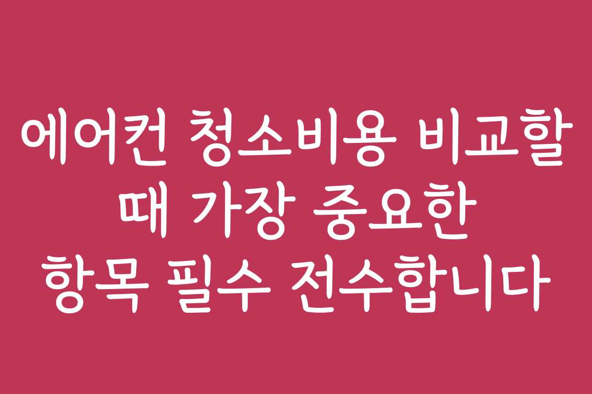 에어컨 청소비용 비교할 때 가장 중요한 항목 필수 전수합니다