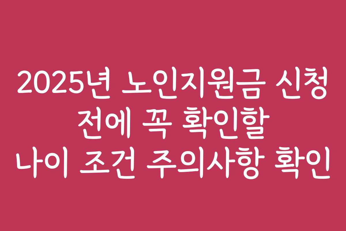 2025년 노인지원금 신청 전에 꼭 확인할 나이 조건 주의사항 확인