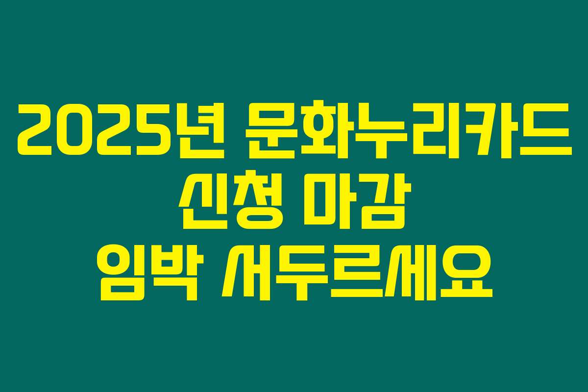 2025년 문화누리카드 신청 마감 임박 서두르세요