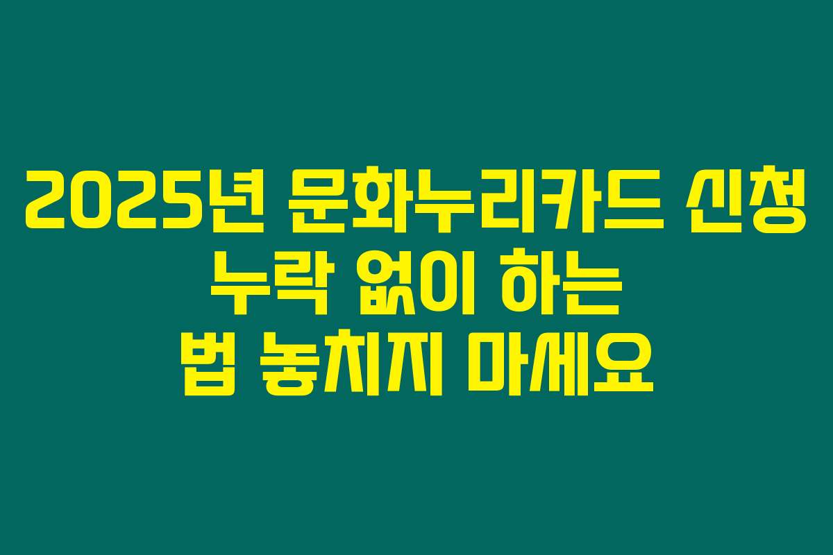 2025년 문화누리카드 신청 누락 없이 하는 법 놓치지 마세요