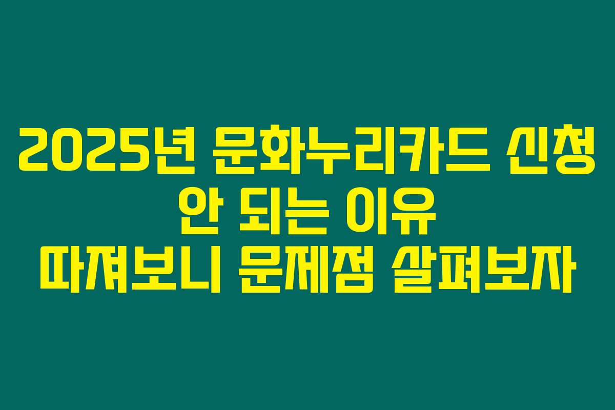 2025년 문화누리카드 신청 안 되는 이유 따져보니 문제점 살펴보자