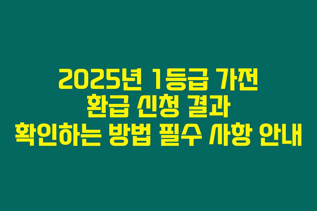 2025년 1등급 가전 환급 신청 결과 확인하는 방법 필수 사항 안내