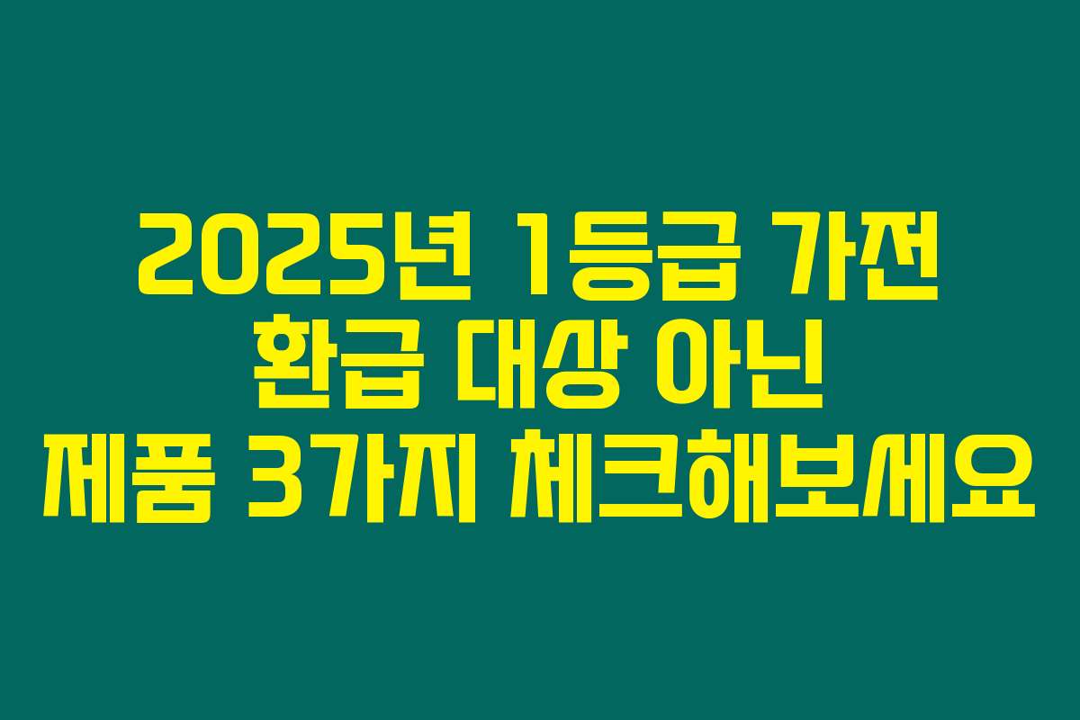 2025년 1등급 가전 환급 대상 아닌 제품 3가지 체크해보세요