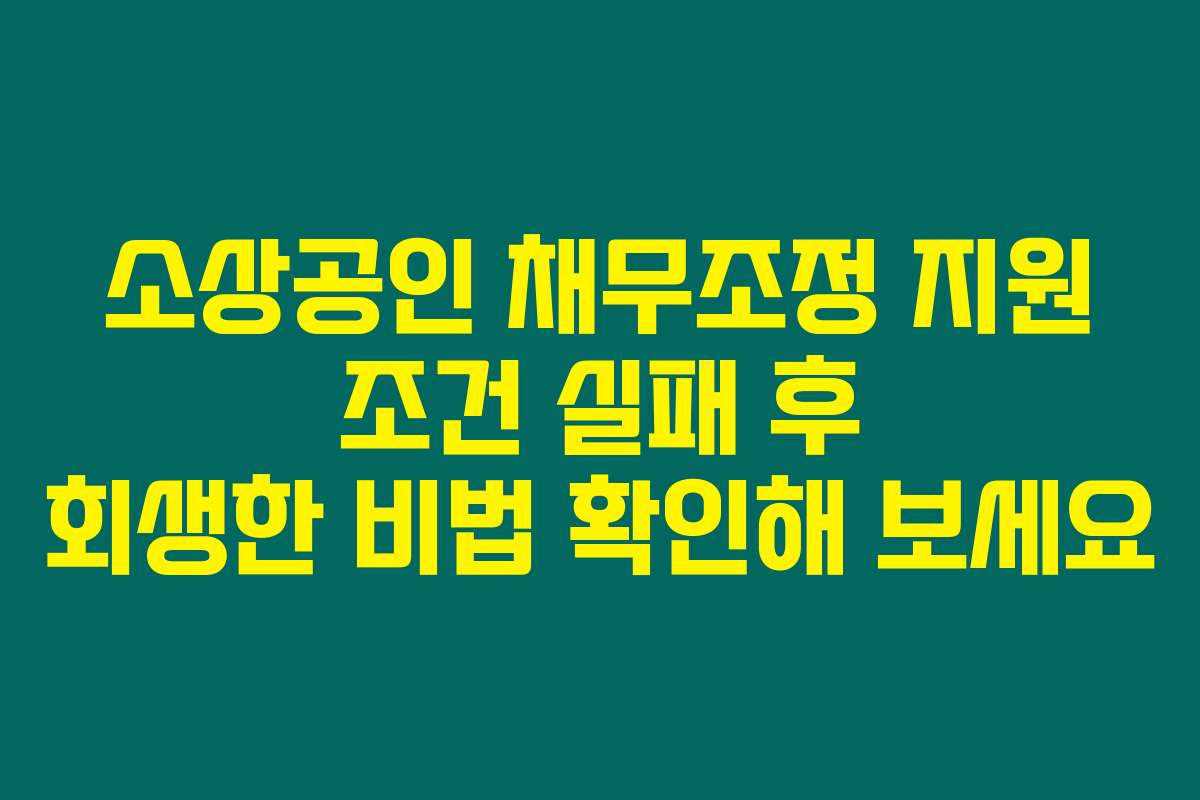 소상공인 채무조정 지원 조건 실패 후 회생한 비법 확인해 보세요