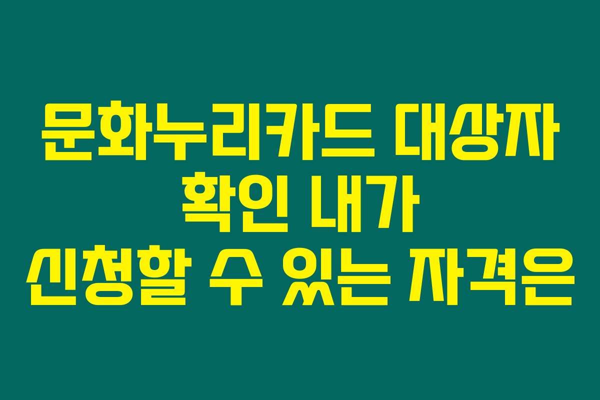 문화누리카드 대상자 확인 내가 신청할 수 있는 자격은