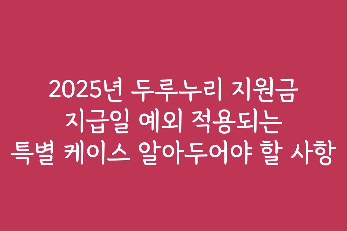 2025년 두루누리 지원금 지급일 예외 적용되는 특별 케이스 알아두어야 할 사항 2025년 두루누리 지원금 지급일 예외 적용되는 특별 케이스 알아두어야 할 사항
