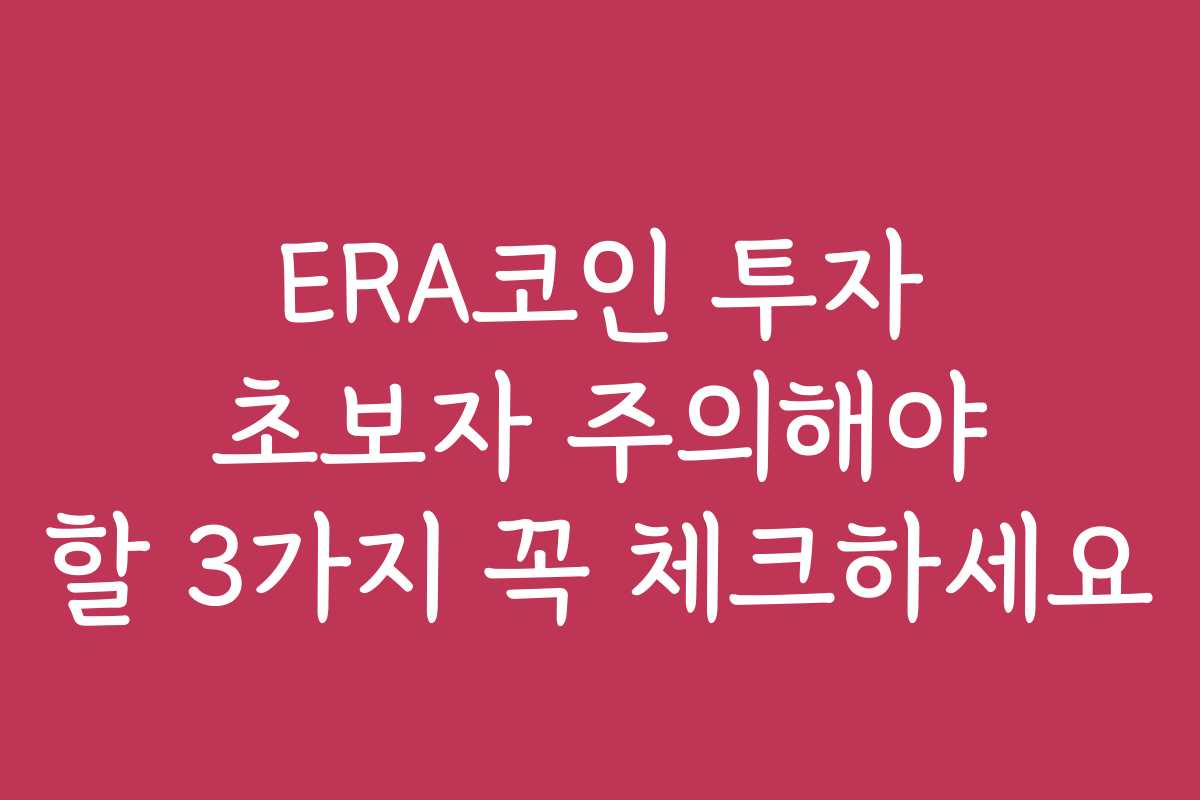 ERA코인 투자 초보자 주의해야 할 3가지 꼭 체크하세요