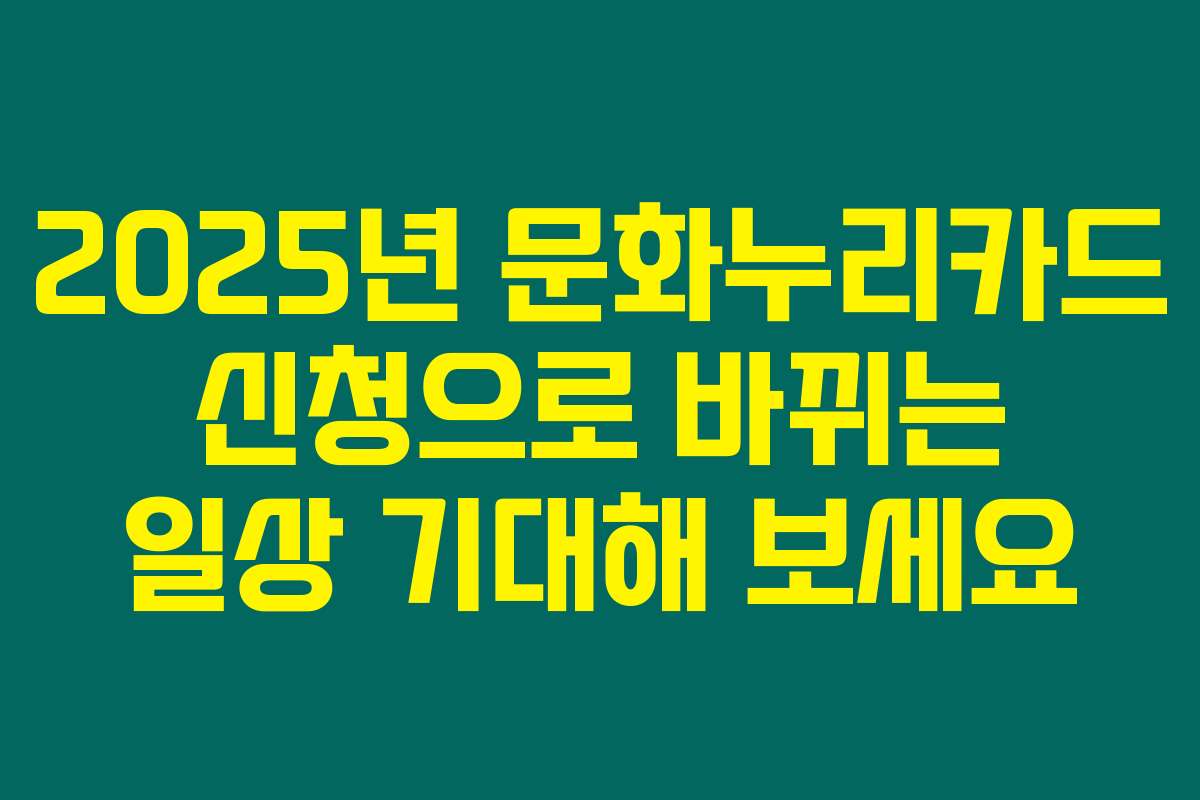 2025년 문화누리카드 신청으로 바뀌는 일상 기대해 보세요