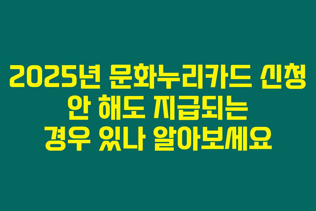 2025년 문화누리카드 신청 안 해도 지급되는 경우 있나 알아보세요