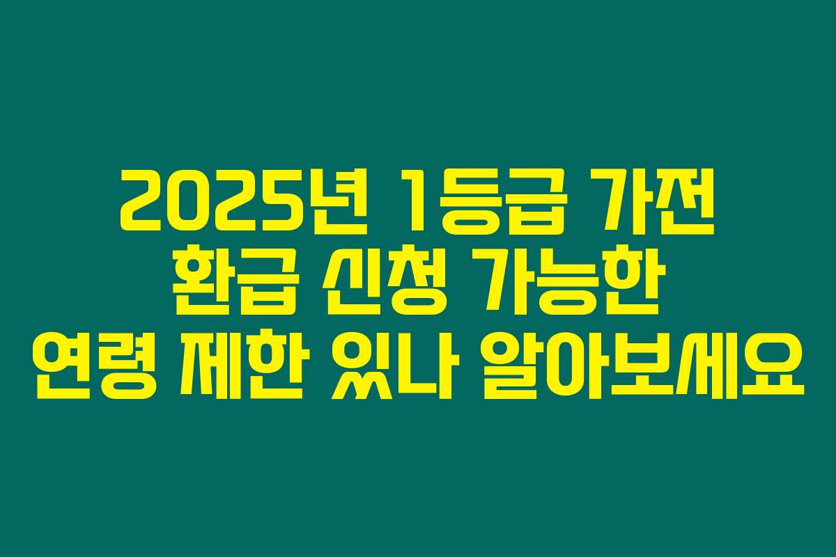 2025년 1등급 가전 환급 신청 가능한 연령 제한 있나 알아보세요