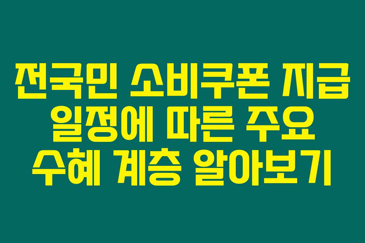전국민 소비쿠폰 지급 일정에 따른 주요 수혜 계층 알아보기