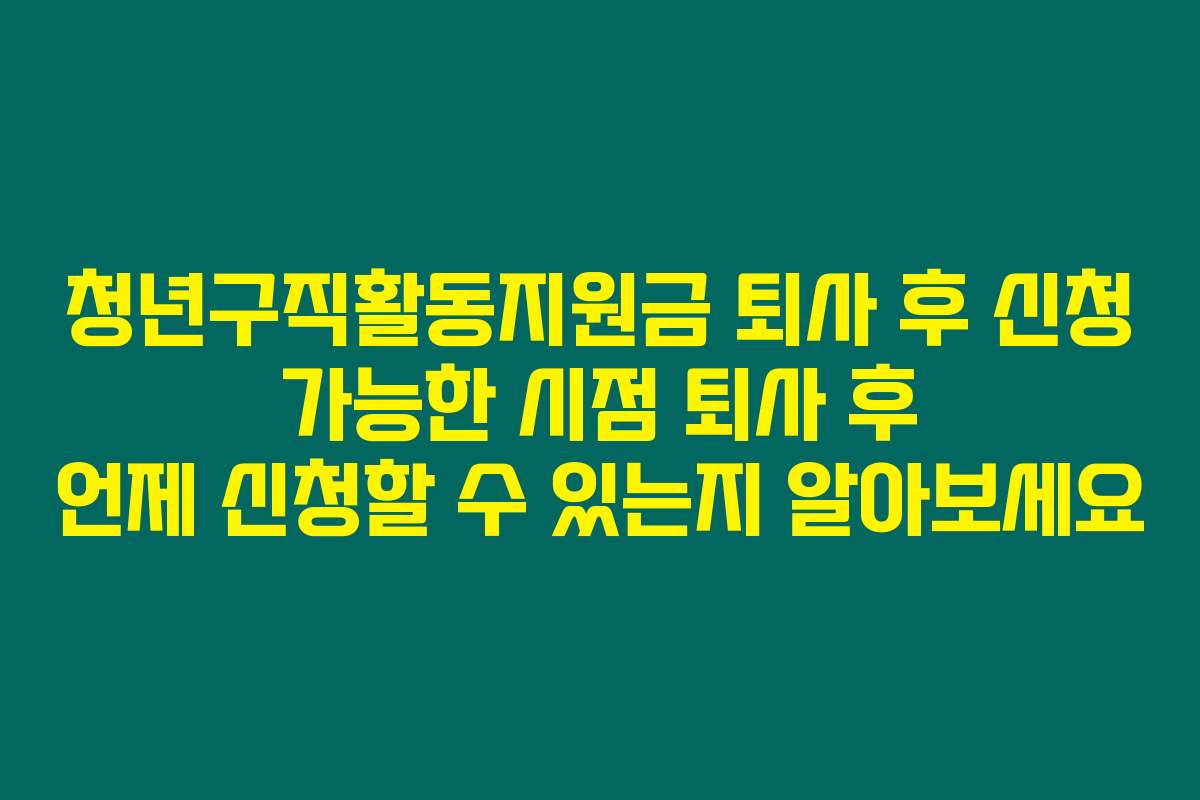 청년구직활동지원금 퇴사 후 신청 가능한 시점 퇴사 후 언제 신청할 수 있는지 알아보세요