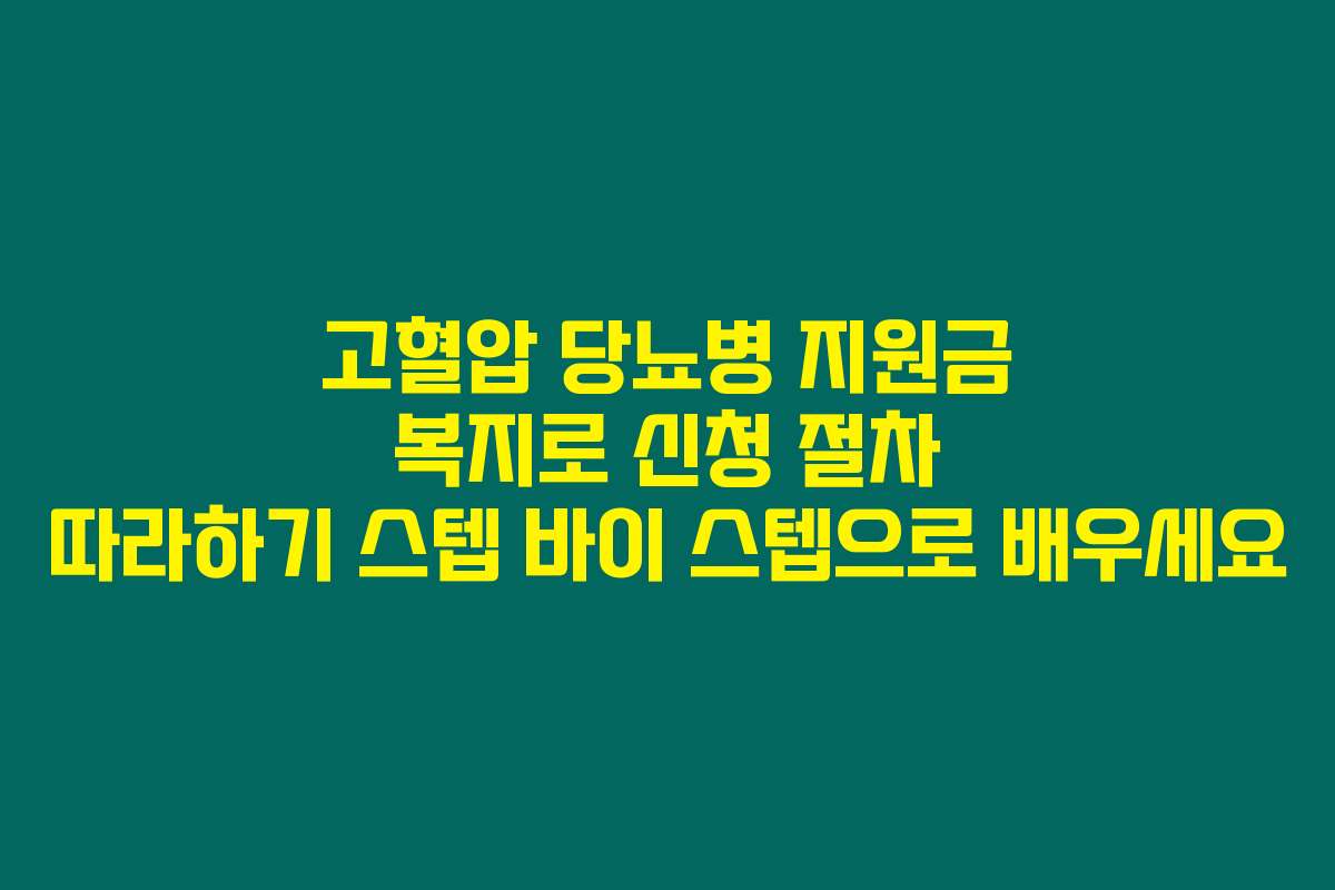 고혈압 당뇨병 지원금 복지로 신청 절차 따라하기 스텝 바이 스텝으로 배우세요