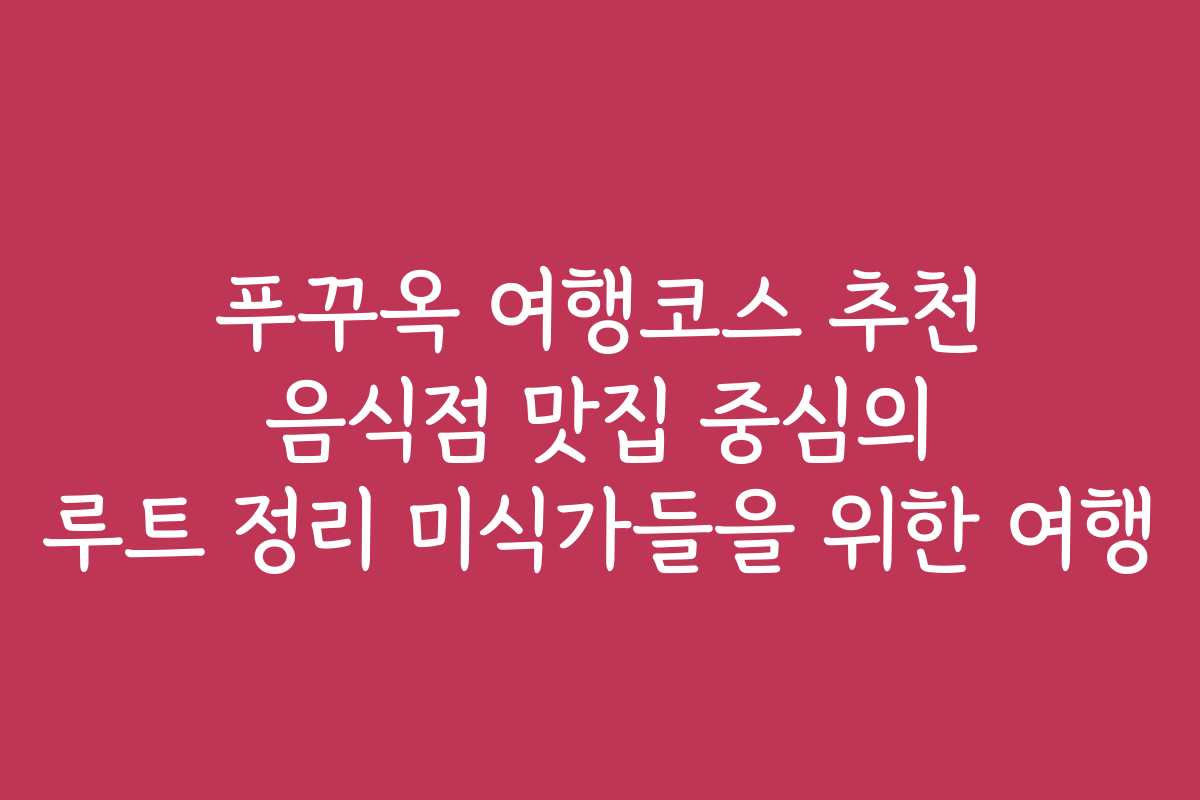 푸꾸옥 여행코스 추천 음식점 맛집 중심의 루트 정리 미식가들을 위한 여행 푸꾸옥 여행코스 추천 음식점 맛집 중심의 루트 정리 미식가들을 위한 여행