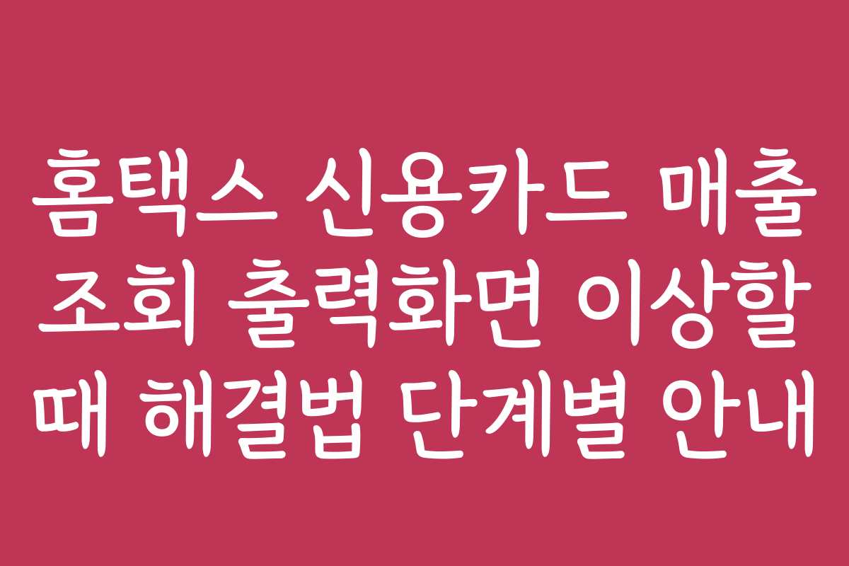 홈택스 신용카드 매출 조회 출력화면 이상할 때 해결법 단계별 안내