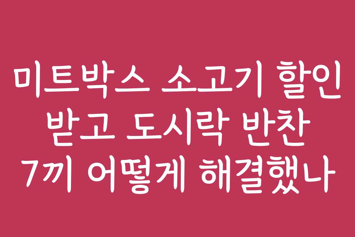 미트박스 소고기 할인 받고 도시락 반찬 7끼 어떻게 해결했나