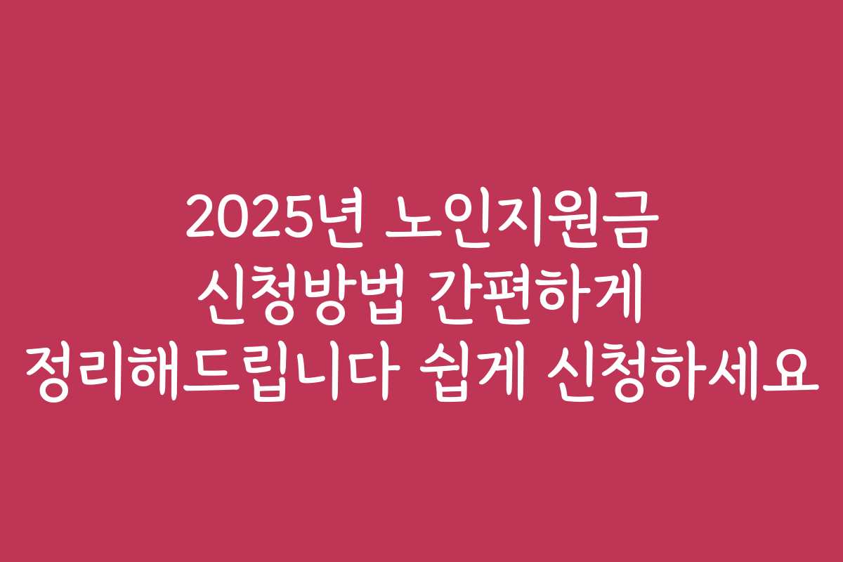 2025년 노인지원금 신청방법 간편하게 정리해드립니다 쉽게 신청하세요 2025년 노인지원금 신청방법 간편하게 정리해드립니다 쉽게 신청하세요
