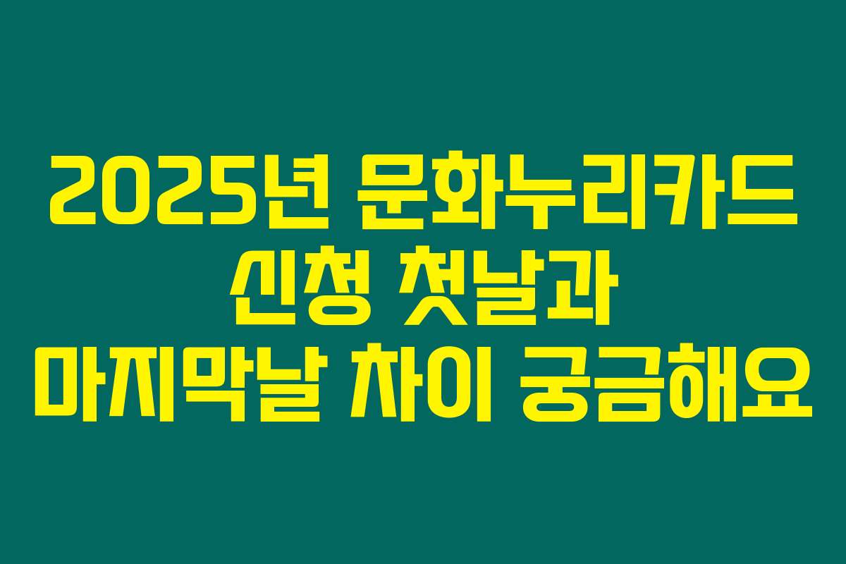 2025년 문화누리카드 신청 첫날과 마지막날 차이 궁금해요