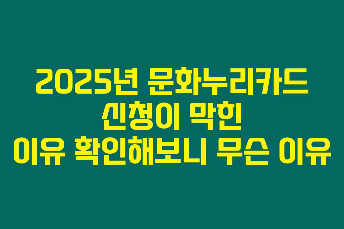 2025년 문화누리카드 신청이 막힌 이유 확인해보니 무슨 이유