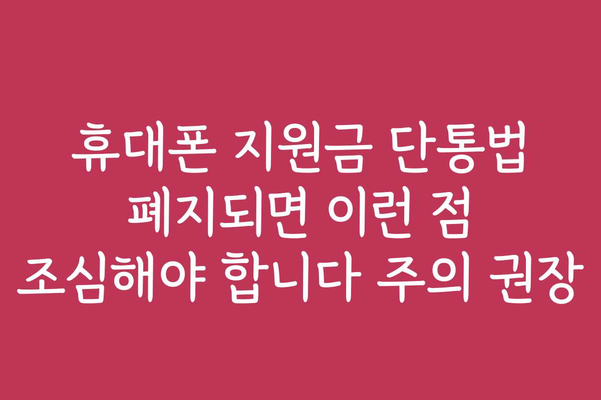 휴대폰 지원금 단통법 폐지되면 이런 점 조심해야 합니다 주의 권장