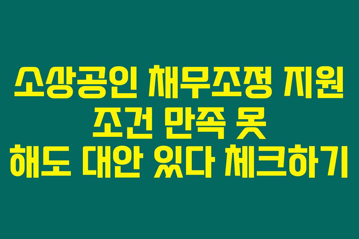 소상공인 채무조정 지원 조건 만족 못 해도 대안 있다 체크하기
