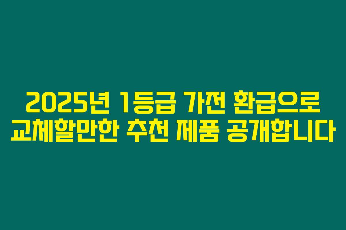 2025년 1등급 가전 환급으로 교체할만한 추천 제품 공개합니다