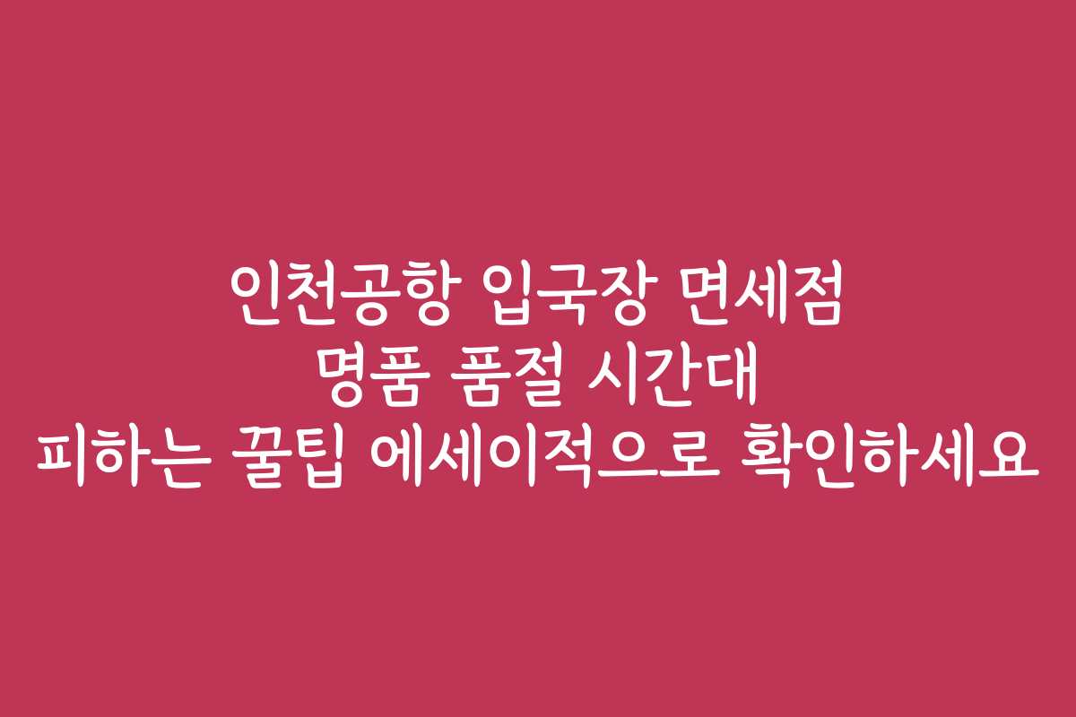 인천공항 입국장 면세점 명품 품절 시간대 피하는 꿀팁 에세이적으로 확인하세요