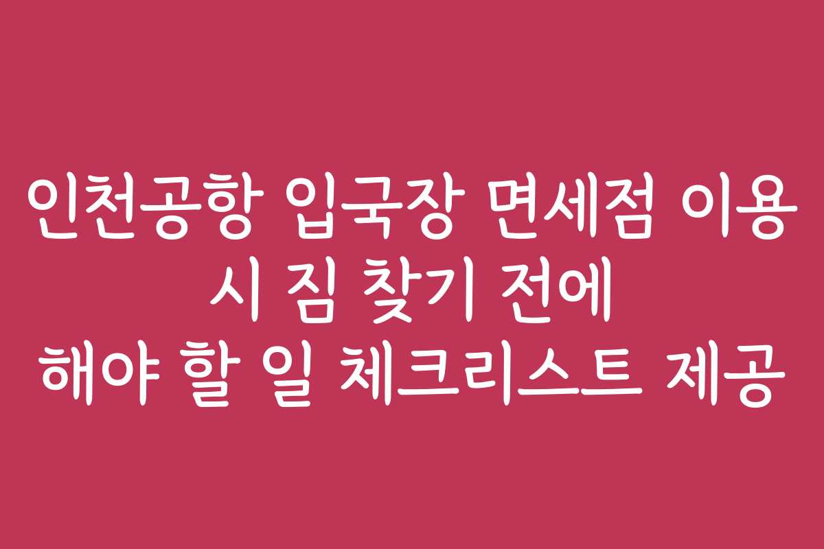 인천공항 입국장 면세점 이용 시 짐 찾기 전에 해야 할 일 체크리스트 제공 인천공항 입국장 면세점 이용 시 짐 찾기 전에 해야 할 일 체크리스트 제공