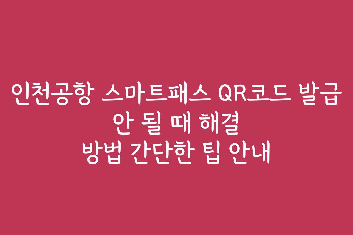인천공항 스마트패스 QR코드 발급 안 될 때 해결 방법 간단한 팁 안내 인천공항 스마트패스 QR코드 발급 안 될 때 해결 방법 간단한 팁 안내