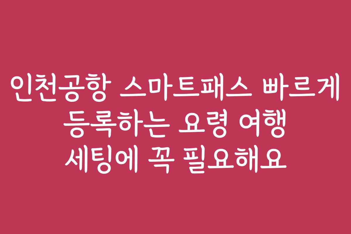 인천공항 스마트패스 빠르게 등록하는 요령 여행 세팅에 꼭 필요해요 인천공항 스마트패스 빠르게 등록하는 요령 여행 세팅에 꼭 필요해요