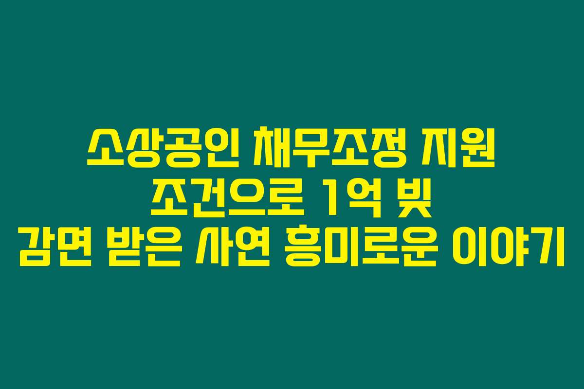 소상공인 채무조정 지원 조건으로 1억 빚 감면 받은 사연 흥미로운 이야기