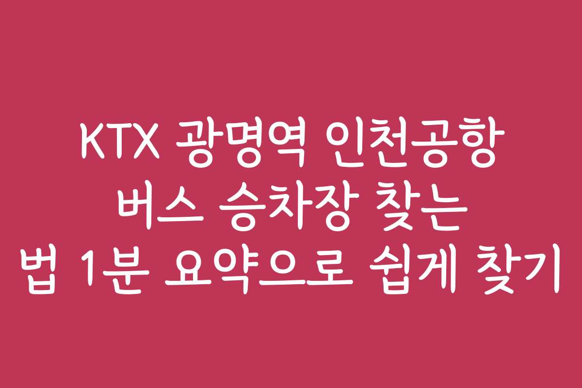 KTX 광명역 인천공항 버스 승차장 찾는 법 1분 요약으로 쉽게 찾기