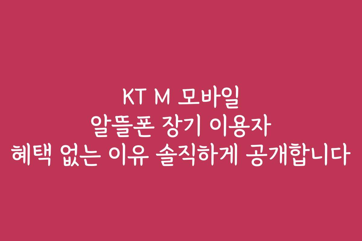 KT M 모바일 알뜰폰 장기 이용자 혜택 없는 이유 솔직하게 공개합니다