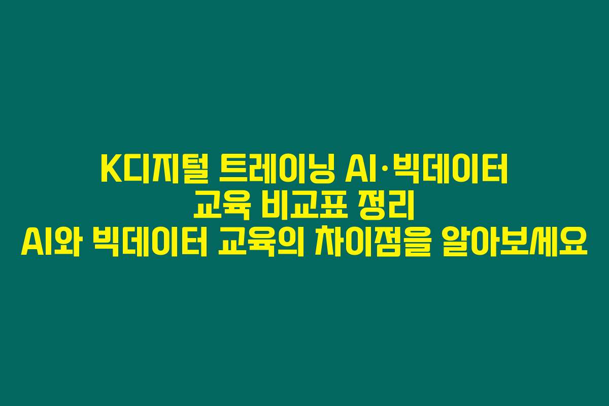 K디지털 트레이닝 AI·빅데이터 교육 비교표 정리 AI와 빅데이터 교육의 차이점을 알아보세요