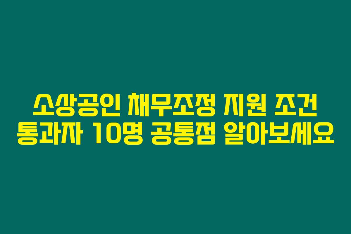 소상공인 채무조정 지원 조건 통과자 10명 공통점 알아보세요
