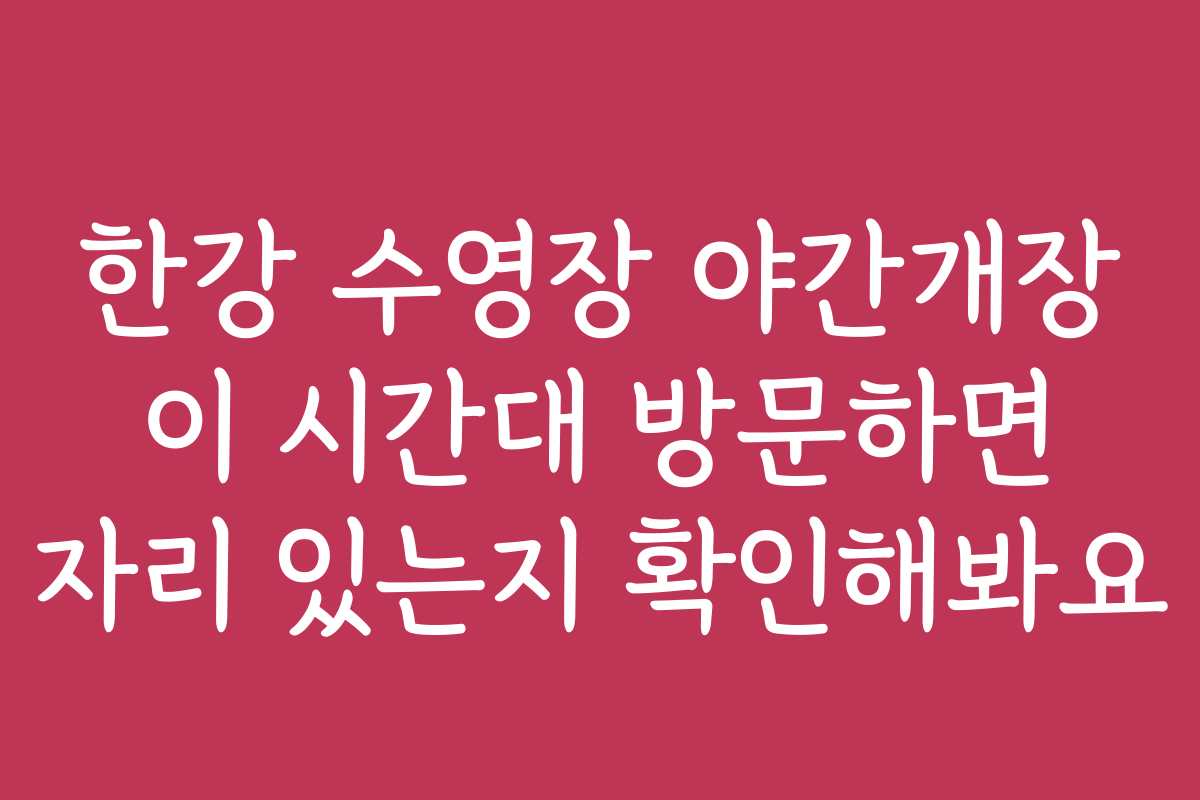 한강 수영장 야간개장 이 시간대 방문하면 자리 있는지 확인해봐요