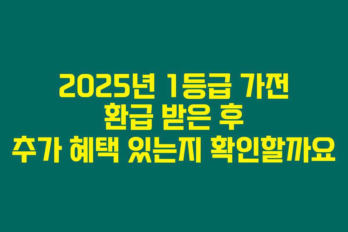2025년 1등급 가전 환급 받은 후 추가 혜택 있는지 확인할까요