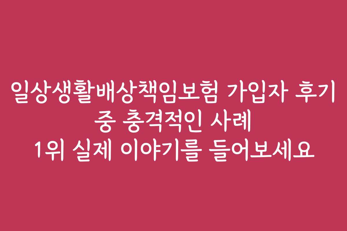 일상생활배상책임보험 가입자 후기 중 충격적인 사례 1위 실제 이야기를 들어보세요