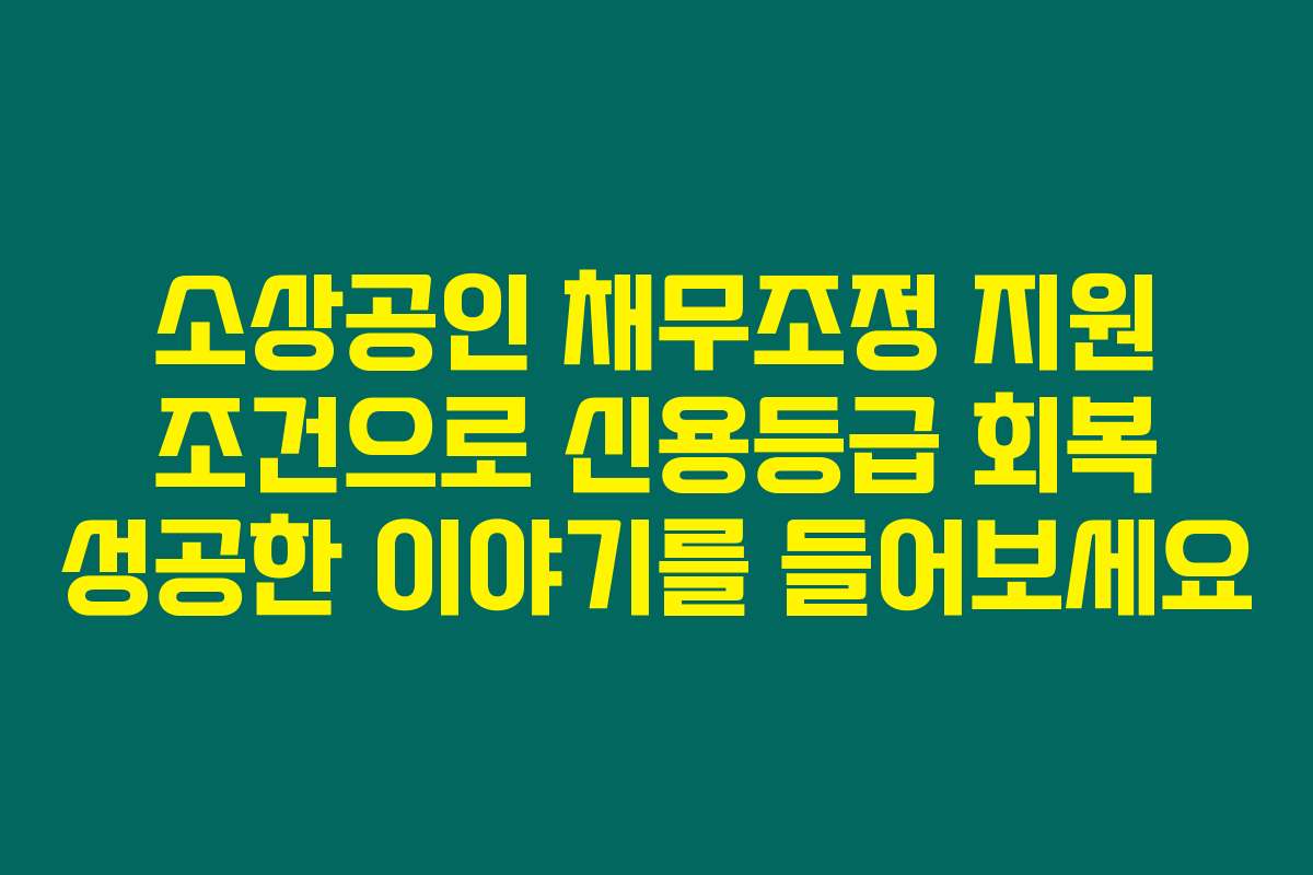소상공인 채무조정 지원 조건으로 신용등급 회복 성공한 이야기를 들어보세요