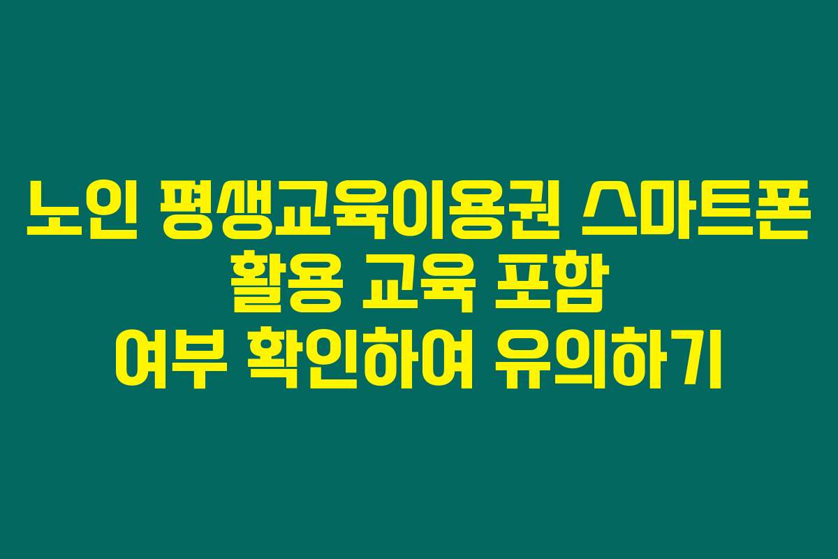 노인 평생교육이용권 스마트폰 활용 교육 포함 여부 확인하여 유의하기