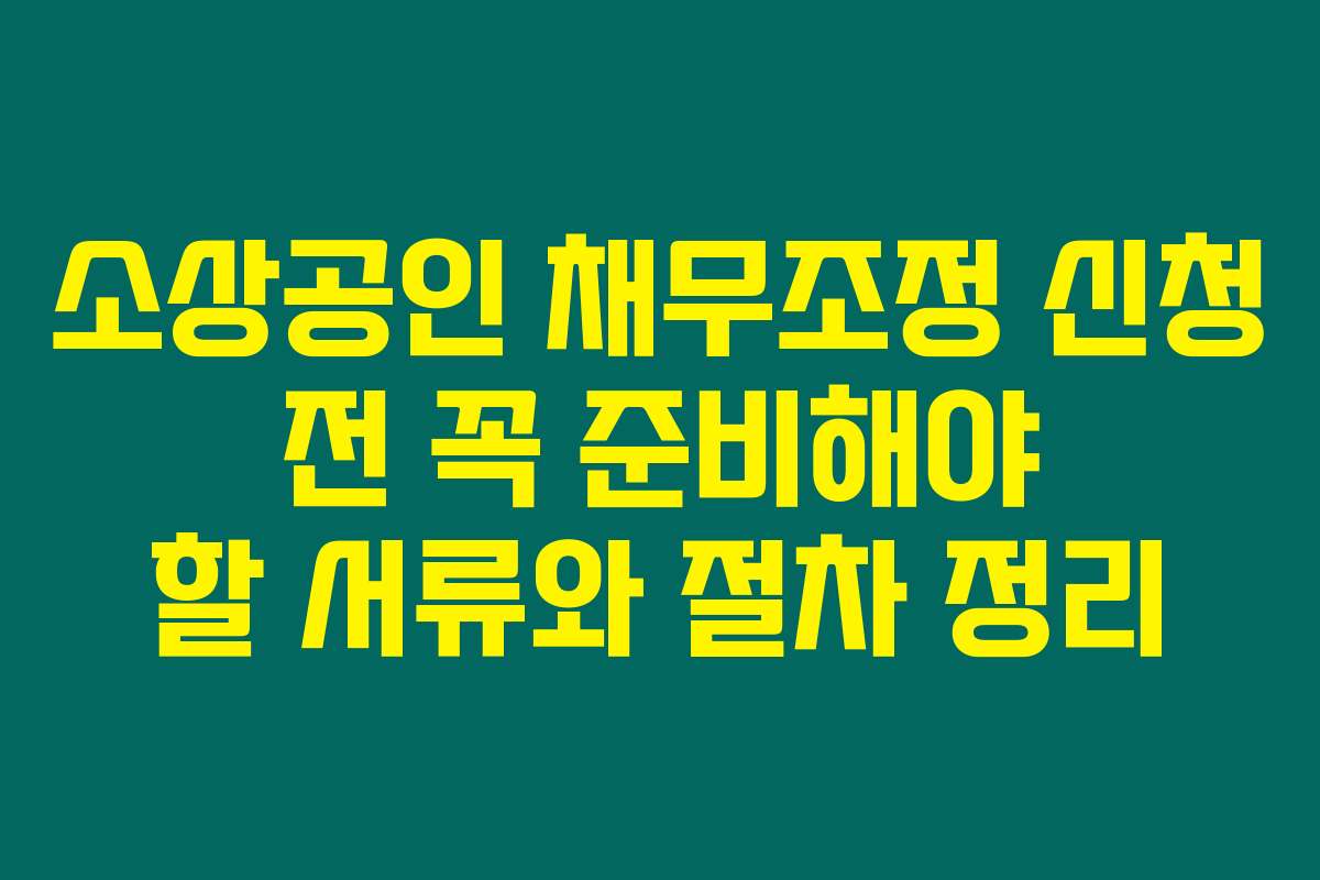 소상공인 채무조정 신청 전 꼭 준비해야 할 서류와 절차 정리