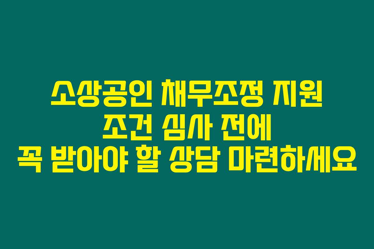 소상공인 채무조정 지원 조건 심사 전에 꼭 받아야 할 상담 마련하세요