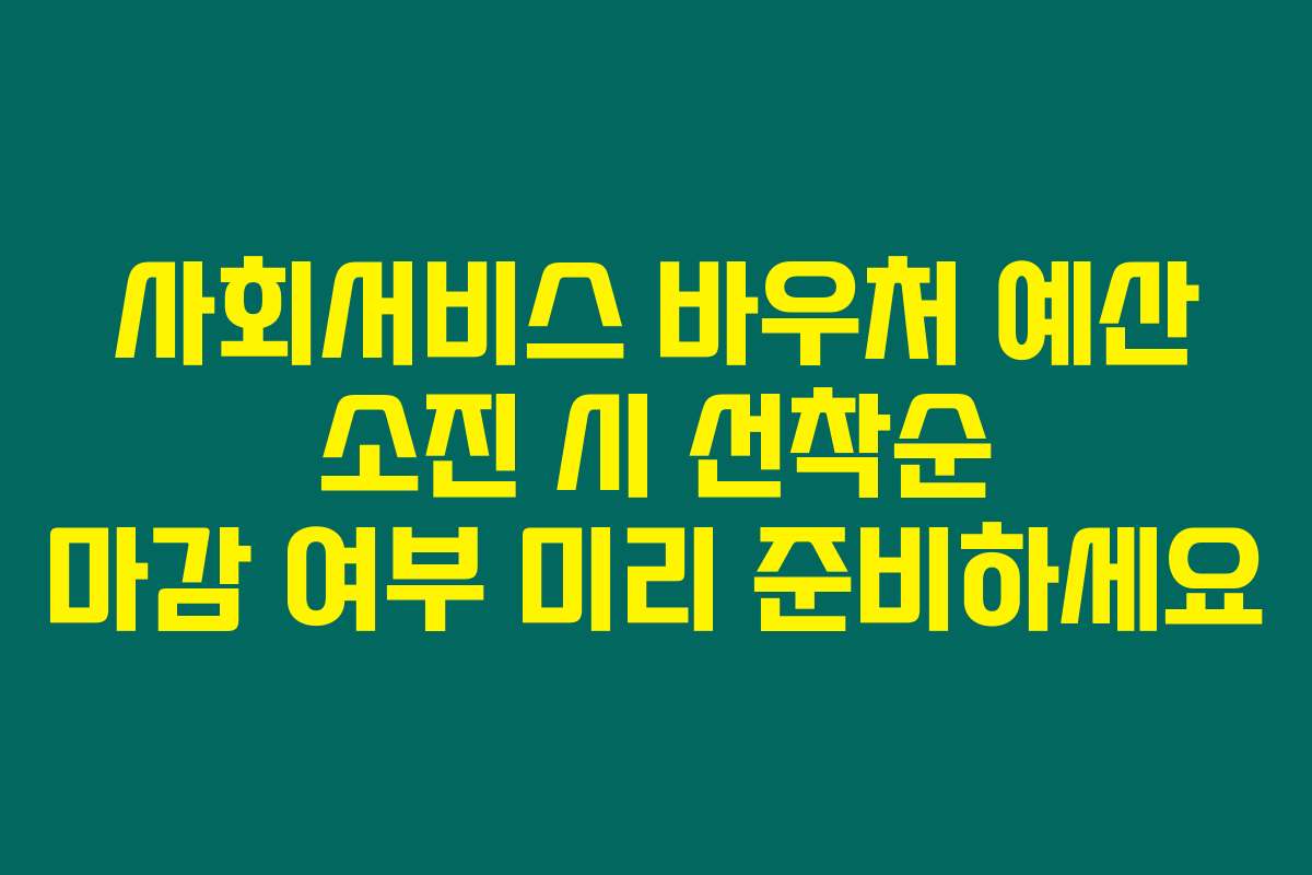 사회서비스 바우처 예산 소진 시 선착순 마감 여부 미리 준비하세요