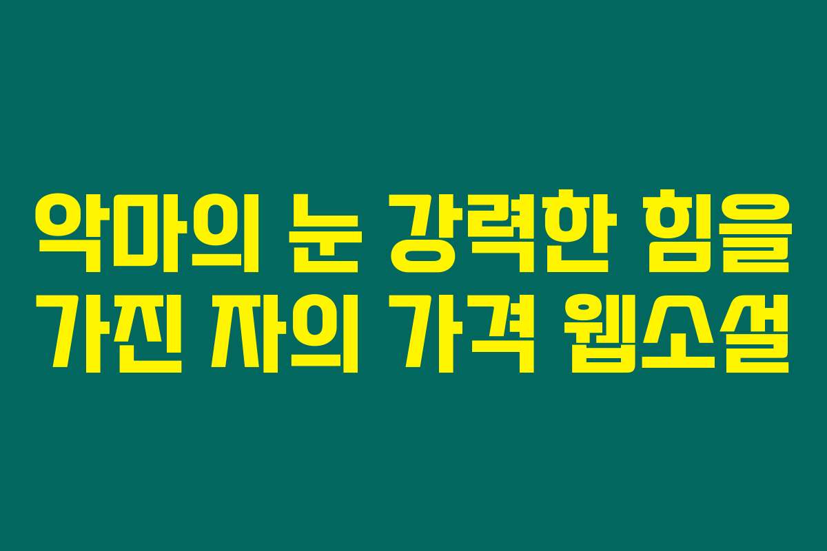 악마의 눈 강력한 힘을 가진 자의 가격  웹소설