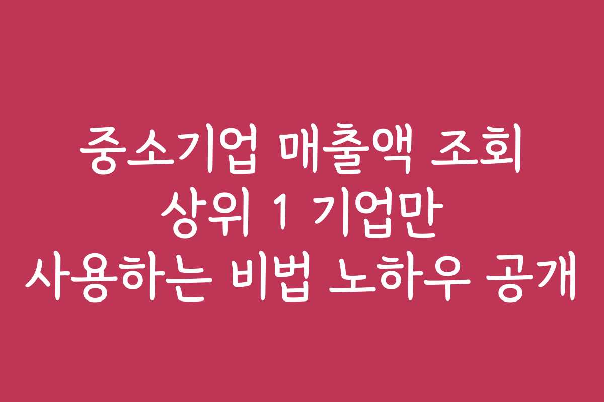 중소기업 매출액 조회 상위 1 기업만 사용하는 비법 노하우 공개