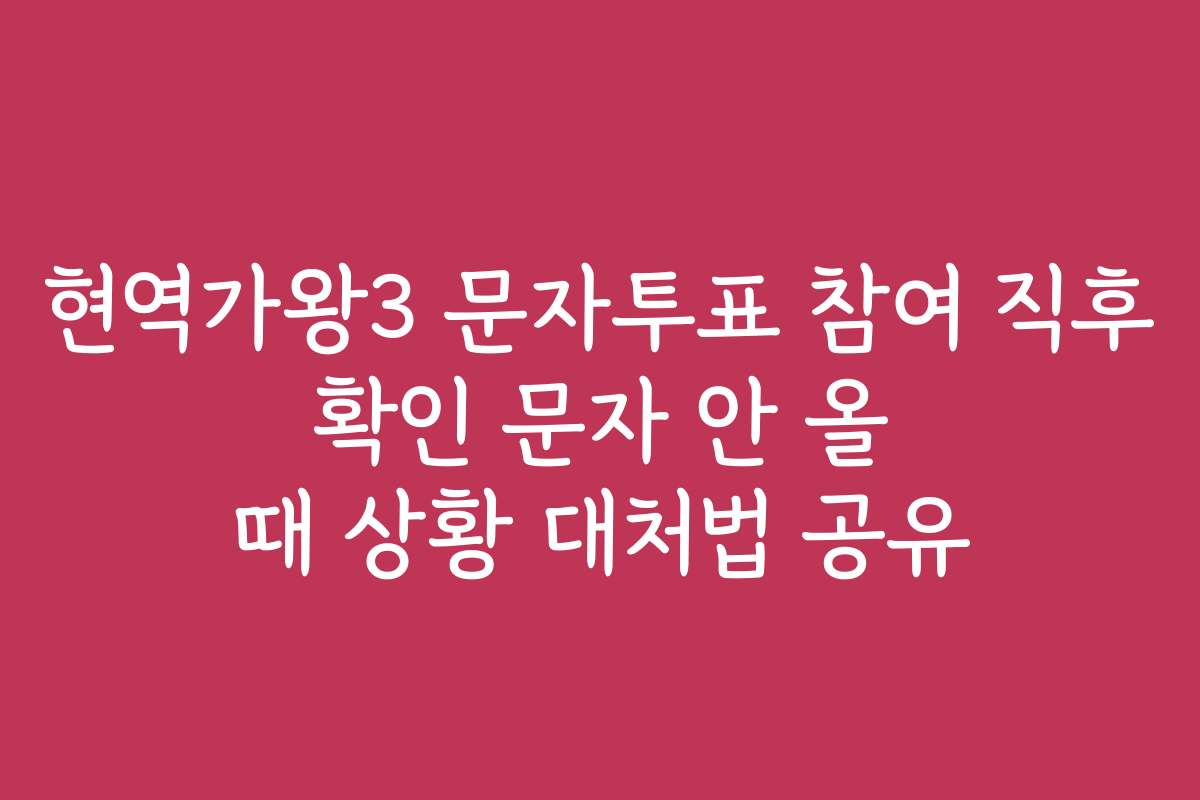 현역가왕3 문자투표 참여 직후 확인 문자 안 올 때 상황 대처법 공유