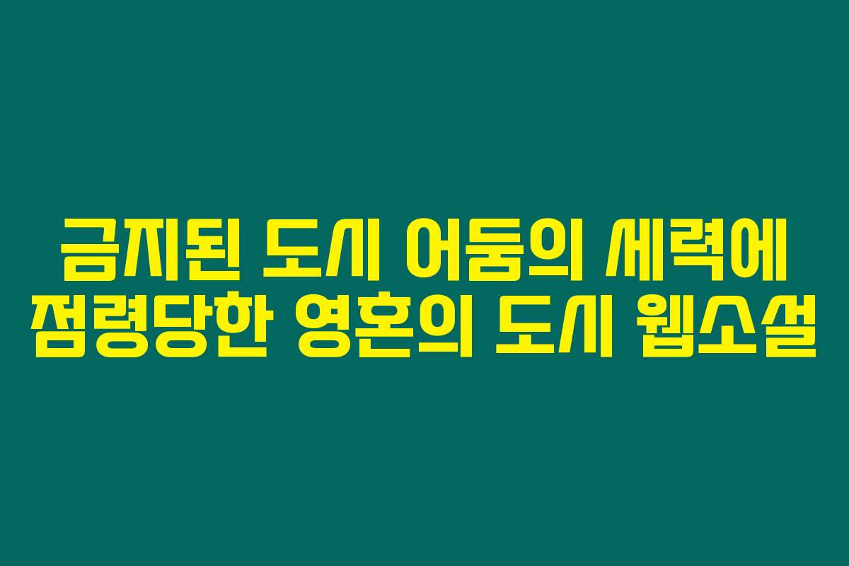 금지된 도시 어둠의 세력에 점령당한 영혼의 도시  웹소설